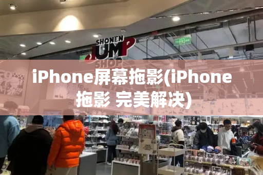 iPhone屏幕拖影(iPhone 拖影 完美解决)-第1张图片-星选测评