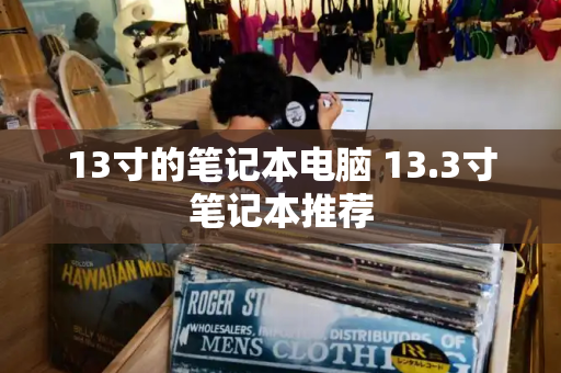 13寸的笔记本电脑 13.3寸笔记本推荐-第1张图片-星选测评