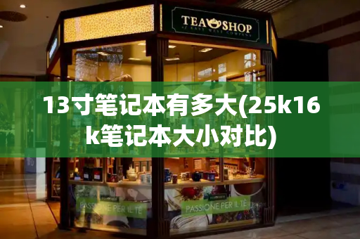 13寸笔记本有多大(25k16k笔记本大小对比)-第1张图片-星选测评