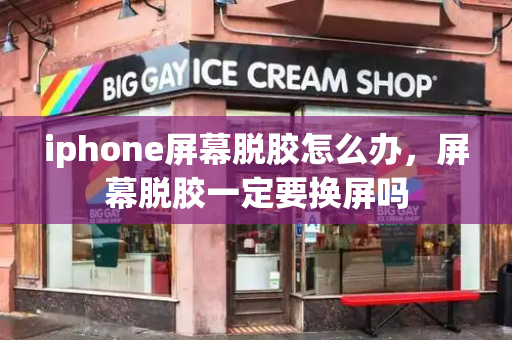 iphone屏幕脱胶怎么办，屏幕脱胶一定要换屏吗