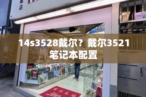 14s3528戴尔？戴尔3521笔记本配置-第1张图片-星选测评