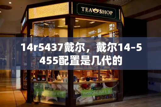 14r5437戴尔，戴尔14–5455配置是几代的