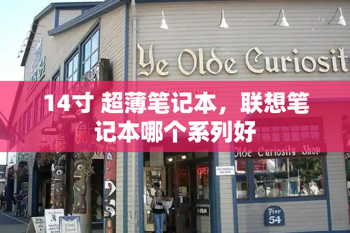 14寸 超薄笔记本，联想笔记本哪个系列好