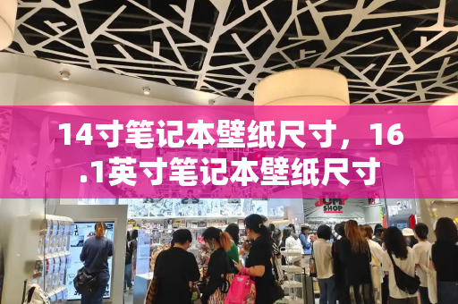 14寸笔记本壁纸尺寸，16.1英寸笔记本壁纸尺寸