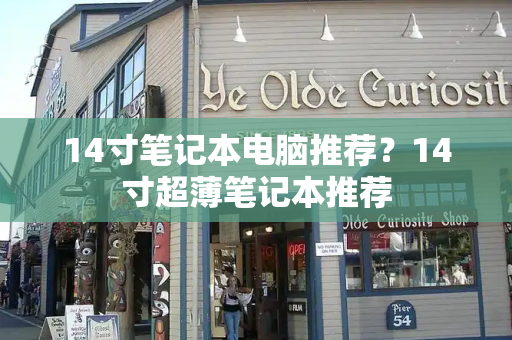 14寸笔记本电脑推荐？14寸超薄笔记本推荐