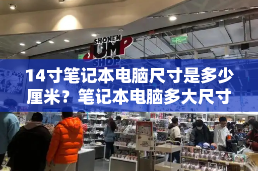 14寸笔记本电脑尺寸是多少厘米？笔记本电脑多大尺寸怎么看-第1张图片-星选测评