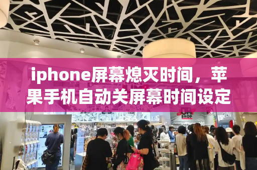 iphone屏幕熄灭时间，苹果手机自动关屏幕时间设定