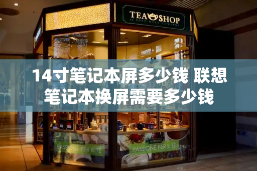 14寸笔记本屏多少钱 联想笔记本换屏需要多少钱-第1张图片-星选测评