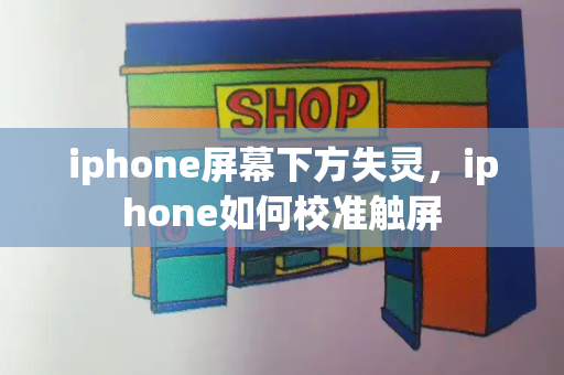 iphone屏幕下方失灵，iphone如何校准触屏