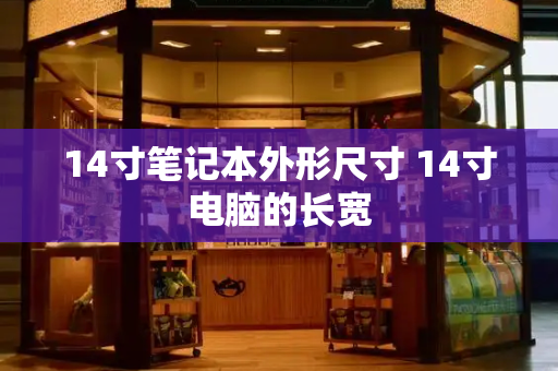 14寸笔记本外形尺寸 14寸电脑的长宽-第1张图片-星选测评