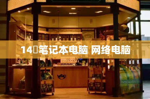 14吋笔记本电脑 网络电脑-第1张图片-星选测评