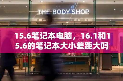 15.6笔记本电脑，16.1和15.6的笔记本大小差距大吗