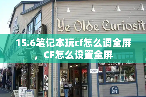 15.6笔记本玩cf怎么调全屏，CF怎么设置全屏-第1张图片-星选测评