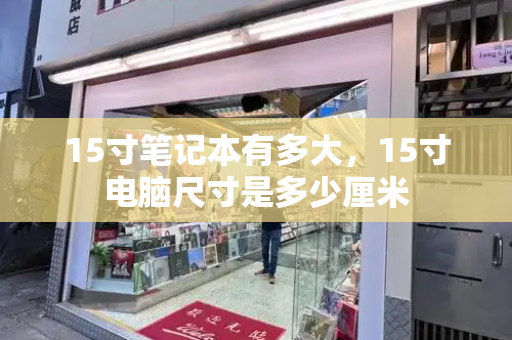 15寸笔记本有多大，15寸电脑尺寸是多少厘米