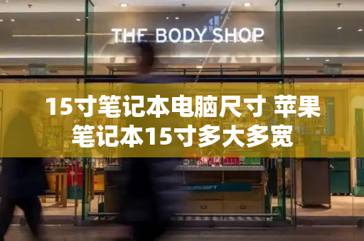 15寸笔记本电脑尺寸 苹果笔记本15寸多大多宽