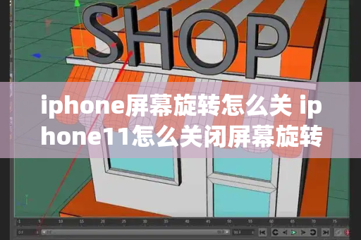 iphone屏幕旋转怎么关 iphone11怎么关闭屏幕旋转