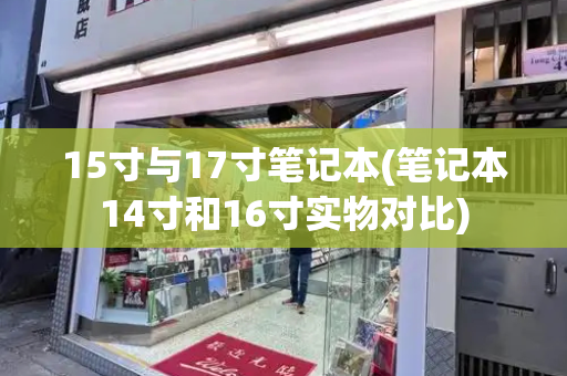 15寸与17寸笔记本(笔记本14寸和16寸实物对比)