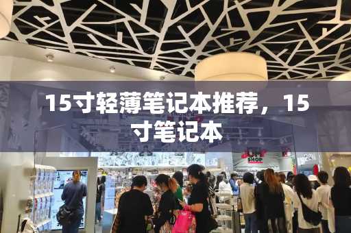15寸轻薄笔记本推荐，15寸笔记本