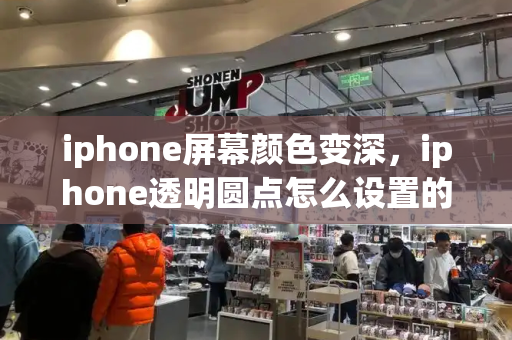 iphone屏幕颜色变深，iphone透明圆点怎么设置的-第1张图片-星选测评