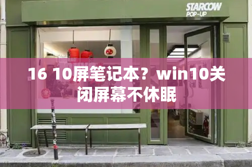 16 10屏笔记本？win10关闭屏幕不休眠-第1张图片-星选测评