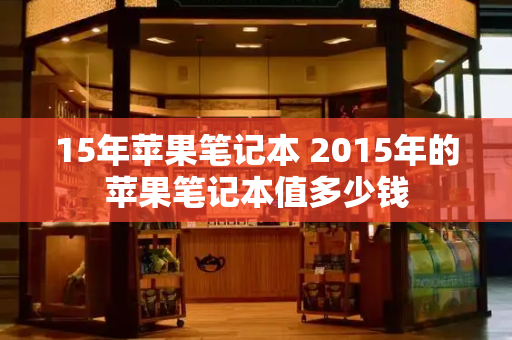 15年苹果笔记本 2015年的苹果笔记本值多少钱