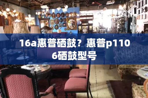 16a惠普硒鼓？惠普p1106硒鼓型号-第1张图片-星选测评