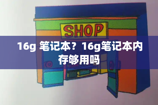 16g 笔记本？16g笔记本内存够用吗