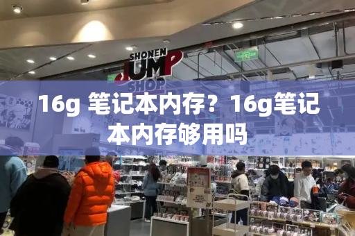 16g 笔记本内存？16g笔记本内存够用吗