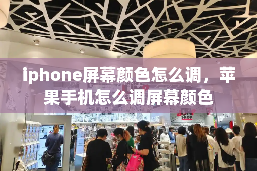 iphone屏幕颜色怎么调，苹果手机怎么调屏幕颜色