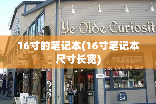 16寸的笔记本(16寸笔记本尺寸长宽)