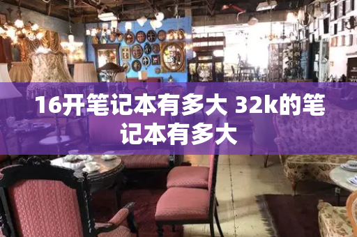 16开笔记本有多大 32k的笔记本有多大