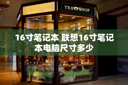 16寸笔记本 联想16寸笔记本电脑尺寸多少-第1张图片-星选测评