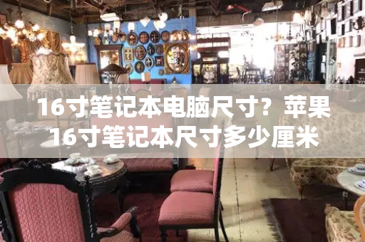 16寸笔记本电脑尺寸？苹果16寸笔记本尺寸多少厘米-第1张图片-星选测评