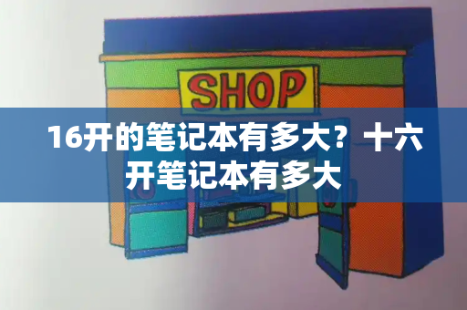 16开的笔记本有多大？十六开笔记本有多大-第1张图片-星选测评