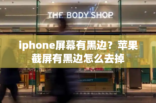 iphone屏幕有黑边？苹果截屏有黑边怎么去掉-第1张图片-星选测评