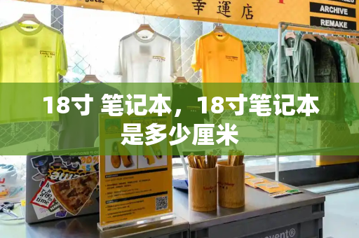 18寸 笔记本，18寸笔记本是多少厘米