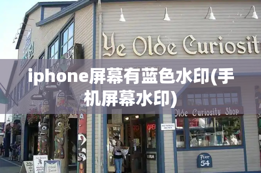iphone屏幕有蓝色水印(手机屏幕水印)