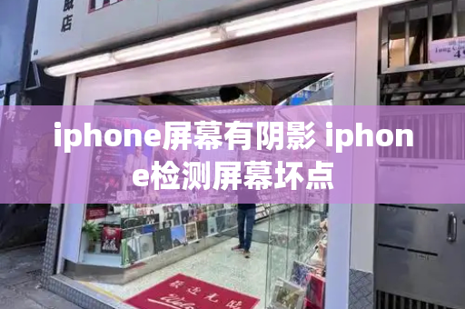 iphone屏幕有阴影 iphone检测屏幕坏点-第1张图片-星选测评