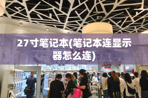 27寸笔记本(笔记本连显示器怎么连)