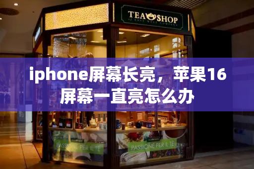 iphone屏幕长亮，苹果16屏幕一直亮怎么办