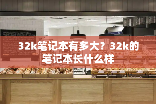 32k笔记本有多大？32k的笔记本长什么样
