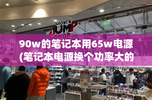 90w的笔记本用65w电源(笔记本电源换个功率大的可以用吗)-第1张图片-星选测评