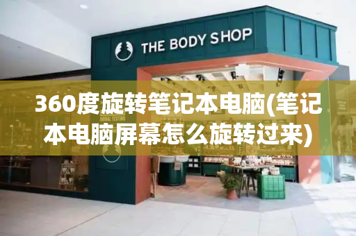 360度旋转笔记本电脑(笔记本电脑屏幕怎么旋转过来)