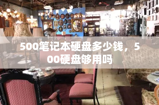 500笔记本硬盘多少钱，500硬盘够用吗