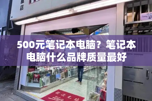 500元笔记本电脑？笔记本电脑什么品牌质量最好