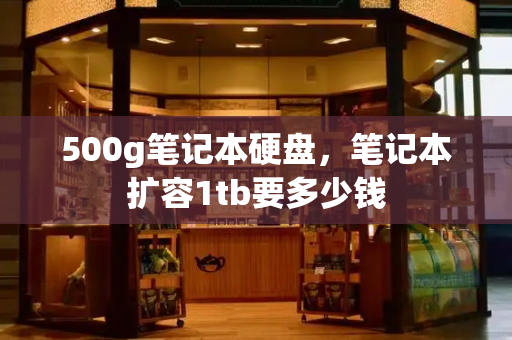 500g笔记本硬盘，笔记本扩容1tb要多少钱