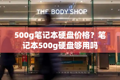 500g笔记本硬盘价格？笔记本500g硬盘够用吗
