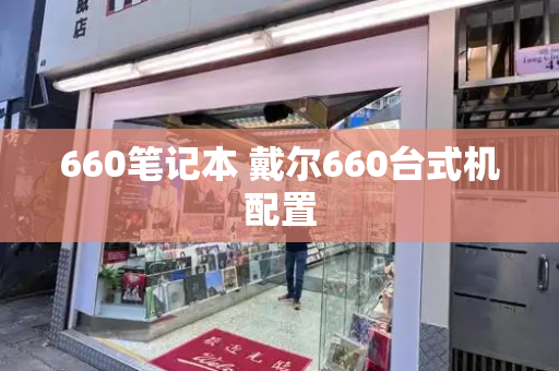 660笔记本 戴尔660台式机配置-第1张图片-星选测评