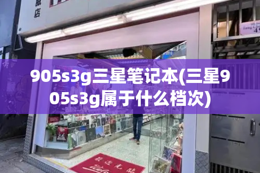 905s3g三星笔记本(三星905s3g属于什么档次)