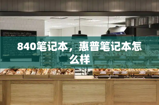840笔记本，惠普笔记本怎么样-第1张图片-星选测评
